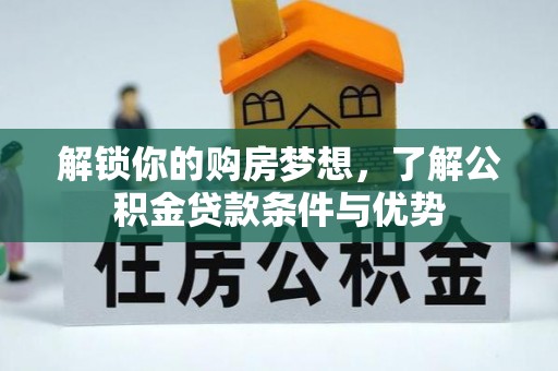 港南解锁你的购房梦想，了解公积金贷款条件与优势