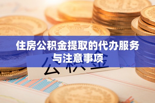港南住房公积金提取的代办服务与注意事项