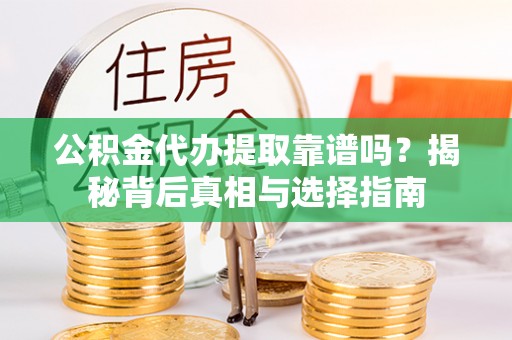 港南公积金代办提取靠谱吗？揭秘背后真相与选择指南