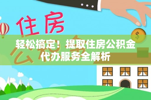 港南轻松搞定！提取住房公积金代办服务全解析