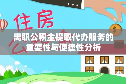 港南离职公积金提取代办服务的重要性与便捷性分析