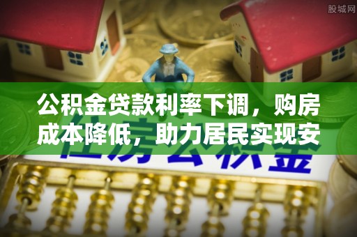 港南公积金贷款利率下调，购房成本降低，助力居民实现安居梦想