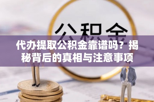 港南代办提取公积金靠谱吗？揭秘背后的真相与注意事项