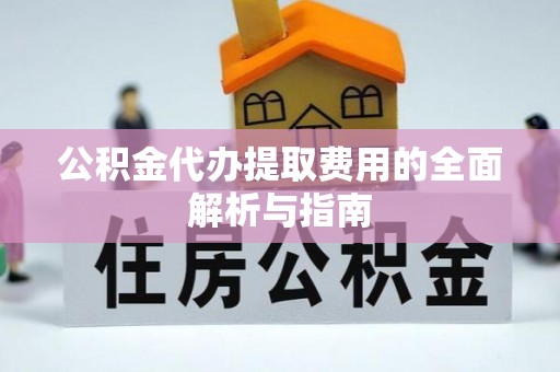 港南公积金代办提取费用的全面解析与指南