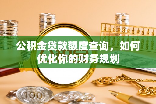 港南公积金贷款额度查询，如何优化你的财务规划