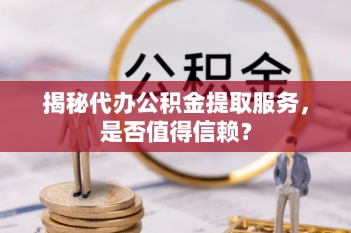 港南揭秘代办公积金提取服务，是否值得信赖？