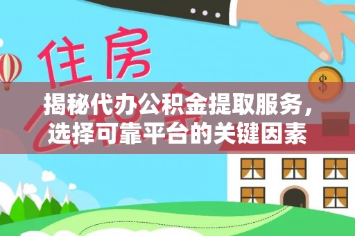 港南揭秘代办公积金提取服务，选择可靠平台的关键因素