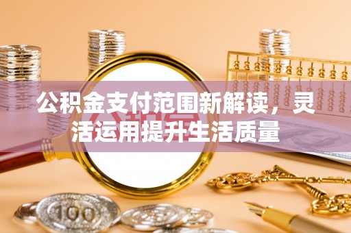 港南公积金支付范围新解读，灵活运用提升生活质量