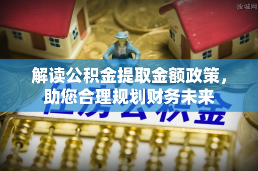 港南解读公积金提取金额政策，助您合理规划财务未来