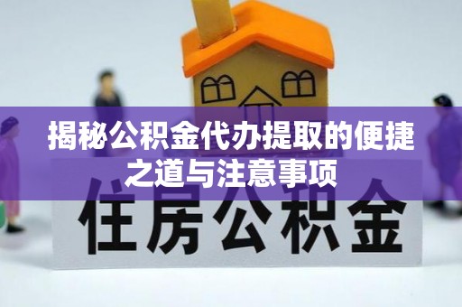 港南揭秘公积金代办提取的便捷之道与注意事项