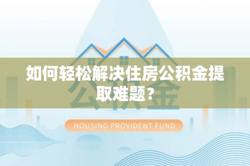 港南如何轻松解决住房公积金提取难题？