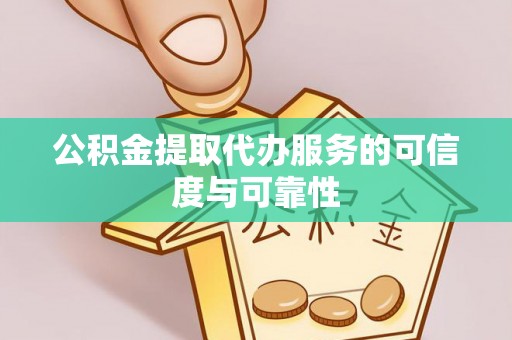 港南公积金提取代办服务的可信度与可靠性