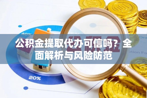 港南公积金提取代办可信吗？全面解析与风险防范