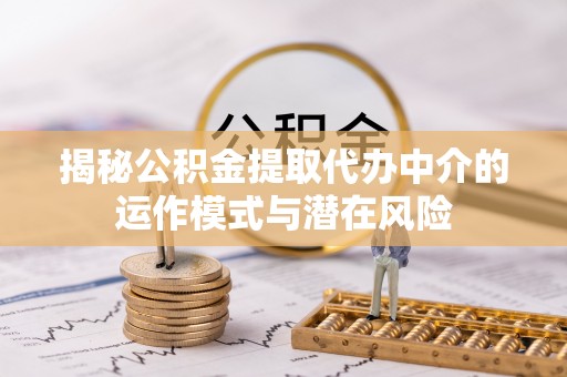 港南揭秘公积金提取代办中介的运作模式与潜在风险
