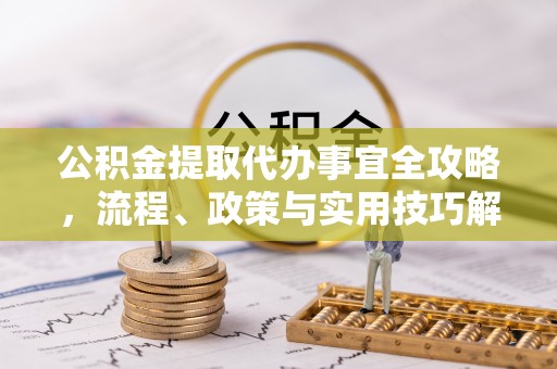 港南公积金提取代办事宜全攻略，流程、政策与实用技巧解析