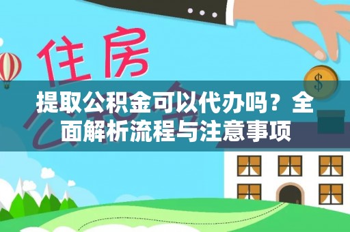 港南提取公积金可以代办吗？全面解析流程与注意事项