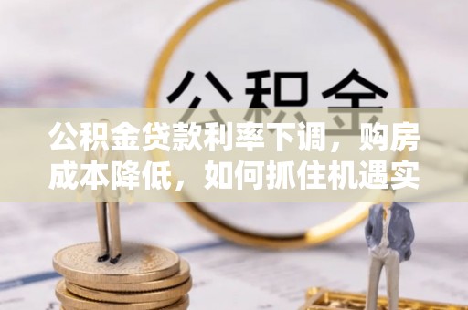 港南公积金贷款利率下调，购房成本降低，如何抓住机遇实现安居梦想？