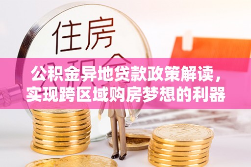 港南公积金异地贷款政策解读，实现跨区域购房梦想的利器