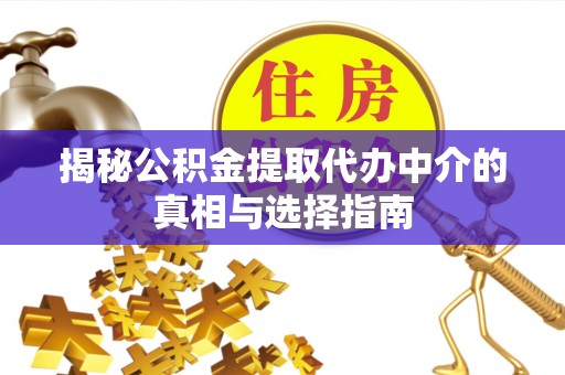 港南揭秘公积金提取代办中介的真相与选择指南