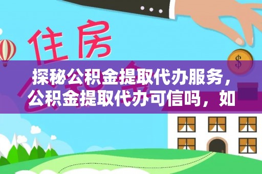 港南探秘公积金提取代办服务，公积金提取代办可信吗，如何选择靠谱平台？