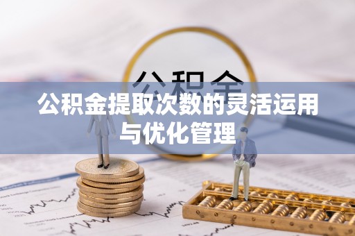 港南公积金提取次数的灵活运用与优化管理