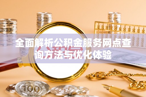 港南全面解析公积金服务网点查询方法与优化体验