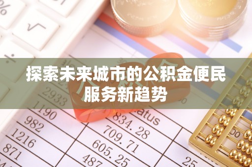 港南探索未来城市的公积金便民服务新趋势